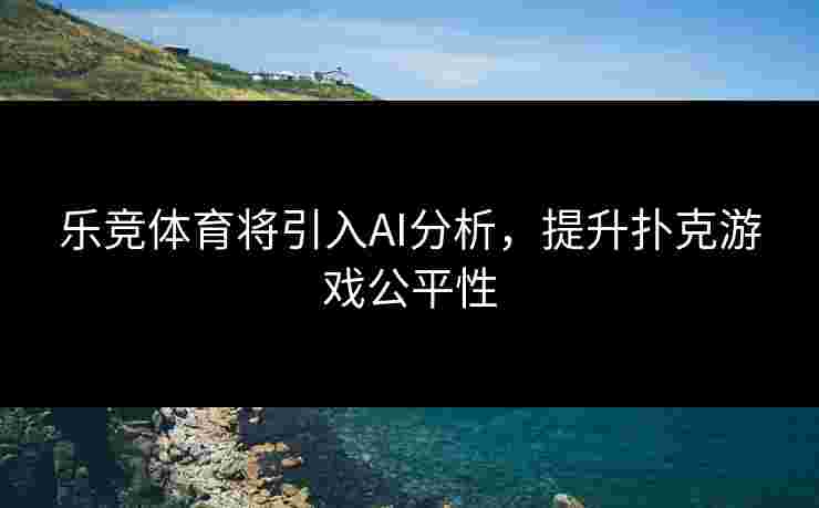 乐竞体育将引入AI分析，提升扑克游戏公平性