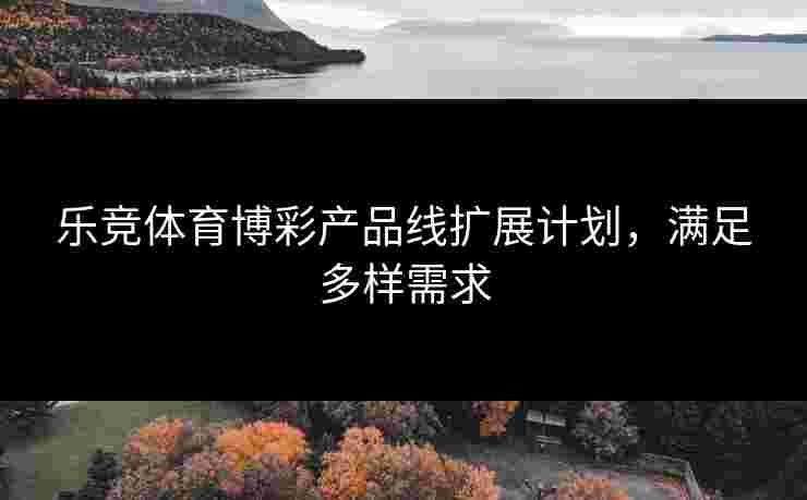 乐竞体育博彩产品线扩展计划，满足多样需求