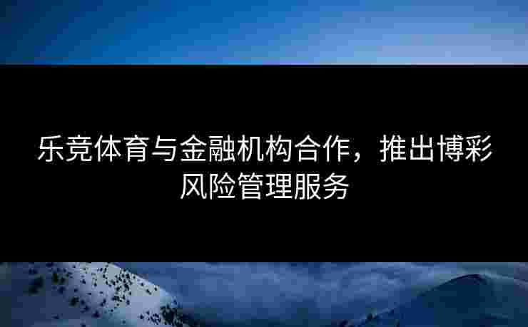 乐竞体育与金融机构合作，推出博彩风险管理服务