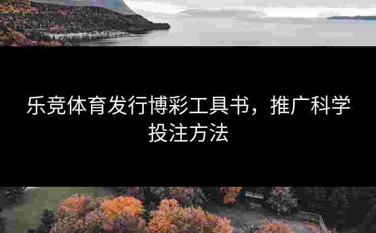 乐竞体育发行博彩工具书，推广科学投注方法