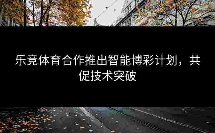 乐竞体育合作推出智能博彩计划，共促技术突破