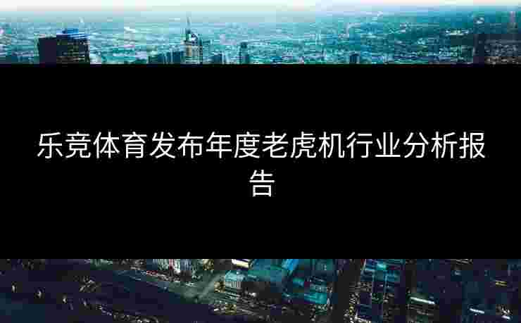 乐竞体育发布年度老虎机行业分析报告