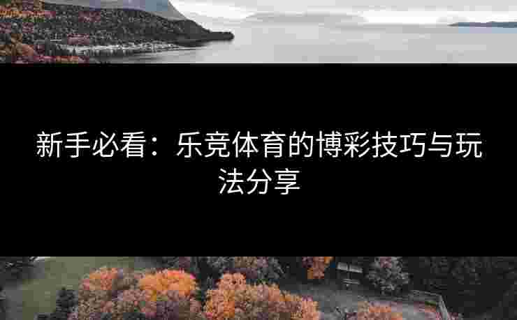 新手必看：乐竞体育的博彩技巧与玩法分享