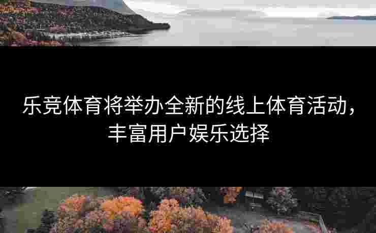 乐竞体育将举办全新的线上体育活动，丰富用户娱乐选择