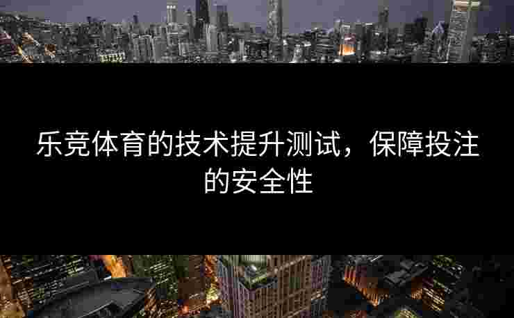 乐竞体育的技术提升测试，保障投注的安全性
