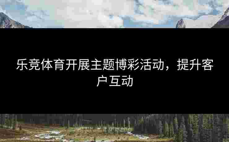 乐竞体育开展主题博彩活动，提升客户互动