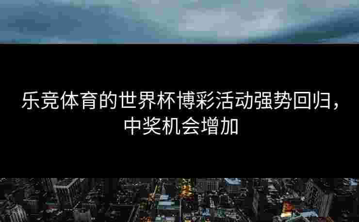 乐竞体育的世界杯博彩活动强势回归，中奖机会增加
