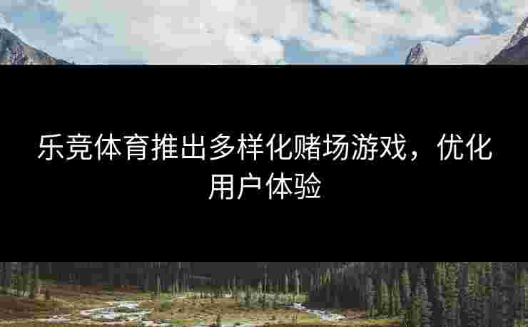 乐竞体育推出多样化赌场游戏，优化用户体验