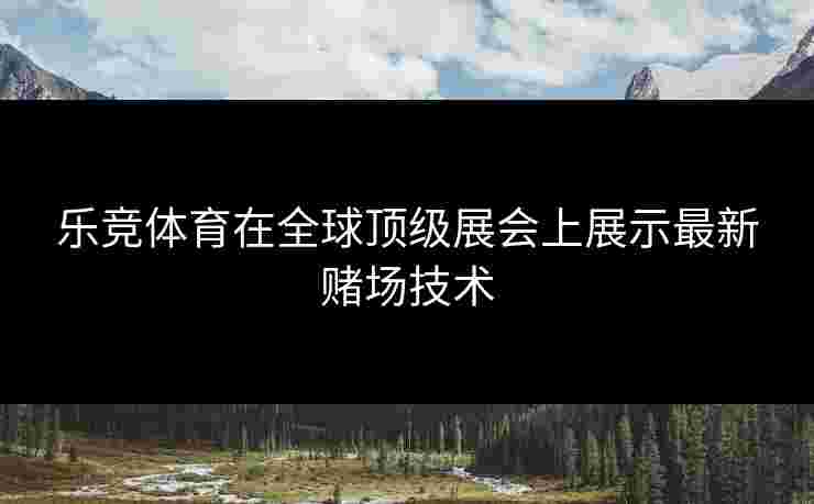 乐竞体育在全球顶级展会上展示最新赌场技术