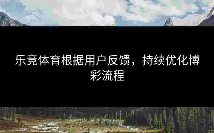 乐竞体育根据用户反馈，持续优化博彩流程