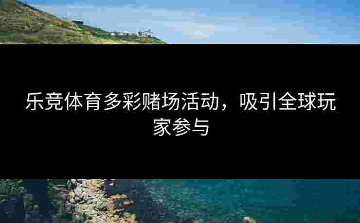 乐竞体育多彩赌场活动，吸引全球玩家参与