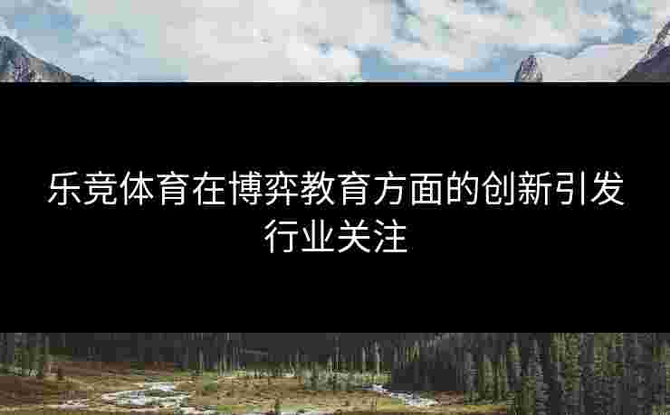 乐竞体育在博弈教育方面的创新引发行业关注
