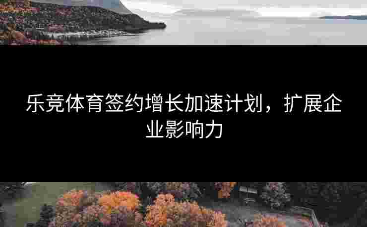 乐竞体育签约增长加速计划，扩展企业影响力