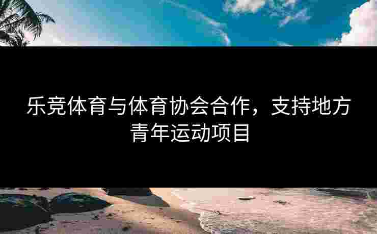 乐竞体育与体育协会合作，支持地方青年运动项目